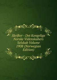 Skrifter - Det Kongelige Norske Videnskabers Selskab Volume 1908 (Norwegian Edition)