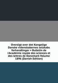 Oversigt over det Kongelige Danske videnskabernes selskabs forhandlinger = Bulletin de l'Acad?mie royale des sciences et des lettres de Danemark Volume 1896 (Danish Edition)