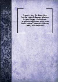 Oversigt over det Kongelige Danske videnskabernes selskabs forhandlinger = Bulletin de l'Acad?mie royale des sciences et des lettres de Danemark Volume 1900 (Danish Edition)