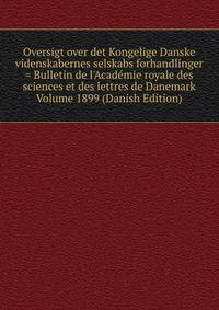 Oversigt over det Kongelige Danske videnskabernes selskabs forhandlinger = Bulletin de l'Acad?mie royale des sciences et des lettres de Danemark Volume 1899 (Danish Edition)