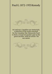 Art and war; Canadian war memorials, a selection of the works executed for the Canadian War Memorials Fund to form a record of Canada's part in the . great sacrifice. With an article "On war memo