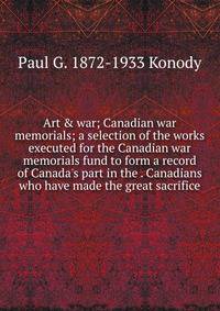 Art &amp; war; Canadian war memorials; a selection of the works executed for the Canadian war memorials fund to form a record of Canada's part in the . Canadians who have made the great sacrifice