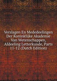 Verslagen En Mededeelingen Der Koninklijke Akademie Van Wetenschappen, Afdeeling Letterkunde, Parts 11-12 (Dutch Edition)