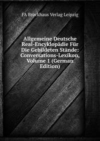 Allgemeine Deutsche Real-Encyklopadie Fur Die Gebildeten Stande: Conversations-Lexikon, Volume 1 (German Edition)