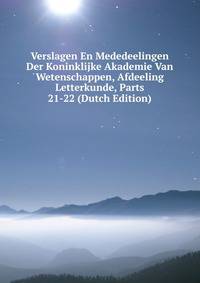Verslagen En Mededeelingen Der Koninklijke Akademie Van Wetenschappen, Afdeeling Letterkunde, Parts 21-22 (Dutch Edition)