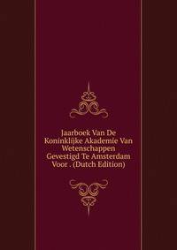 Jaarboek Van De Koninklijke Akademie Van Wetenschappen Gevestigd Te Amsterdam Voor . (Dutch Edition)