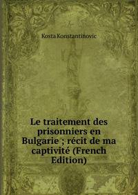 Le traitement des prisonniers en Bulgarie ; recit de ma captivite (French Edition)