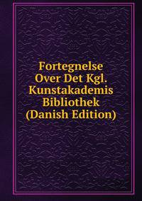 Fortegnelse Over Det Kgl. Kunstakademis Bibliothek (Danish Edition)