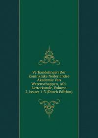 Verhandelingen Der Koninklijke Nederlandse Akademie Van Wetenschappen, Afd. Letterkunde, Volume 2, issues 1-3 (Dutch Edition)