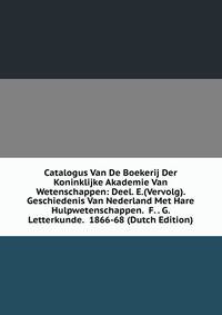 Catalogus Van De Boekerij Der Koninklijke Akademie Van Wetenschappen: Deel. E.(Vervolg). Geschiedenis Van Nederland Met Hare Hulpwetenschappen. F. . G. Letterkunde. 1866-68 (Dutch Edition)