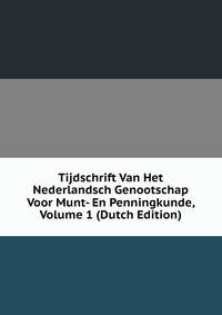Tijdschrift Van Het Nederlandsch Genootschap Voor Munt- En Penningkunde, Volume 1 (Dutch Edition)