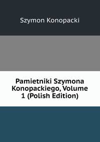 Pamietniki Szymona Konopackiego, Volume 1 (Polish Edition)