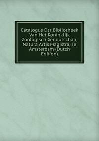 Catalogus Der Bibliotheek Van Het Koninklijk Zoologisch Genootschap, Natura Artis Magistra, Te Amsterdam (Dutch Edition)