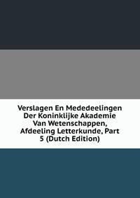 Verslagen En Mededeelingen Der Koninklijke Akademie Van Wetenschappen, Afdeeling Letterkunde, Part 5 (Dutch Edition)