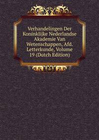Verhandelingen Der Koninklijke Nederlandse Akademie Van Wetenschappen, Afd. Letterkunde, Volume 19 (Dutch Edition)