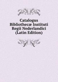 Catalogus Bibliothec? Instituti Regii Nederlandici (Latin Edition)