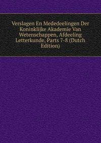 Verslagen En Mededeelingen Der Koninklijke Akademie Van Wetenschappen, Afdeeling Letterkunde, Parts 7-8 (Dutch Edition)