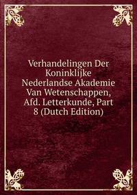 Verhandelingen Der Koninklijke Nederlandse Akademie Van Wetenschappen, Afd. Letterkunde, Part 8 (Dutch Edition)