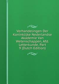 Verhandelingen Der Koninklijke Nederlandse Akademie Van Wetenschappen, Afd. Letterkunde, Part 9 (Dutch Edition)
