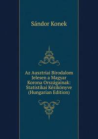 Az Ausztriai Birodalom Jelesen a Magyar Korona Orszagainak: Statistikai Kezikonyve (Hungarian Edition)