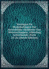 Verslagen En Mededeelingen Der Koninklijke Akademie Van Wetenschappen, Afdeeling Letterkunde, Parts 25-26 (Dutch Edition)