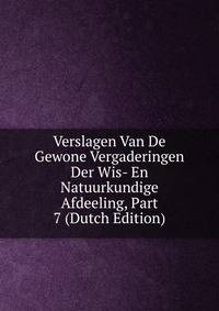 Verslagen Van De Gewone Vergaderingen Der Wis- En Natuurkundige Afdeeling, Part 7 (Dutch Edition)