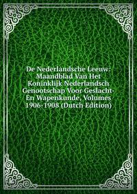 De Nederlandsche Leeuw: Maandblad Van Het Koninklijk Nederlandsch Genootschap Voor Geslacht- En Wapenkunde, Volumes 1906-1908 (Dutch Edition)