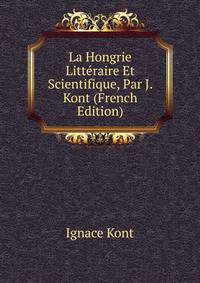 La Hongrie Litteraire Et Scientifique, Par J. Kont (French Edition)