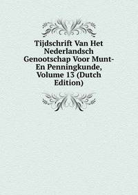 Tijdschrift Van Het Nederlandsch Genootschap Voor Munt- En Penningkunde, Volume 13 (Dutch Edition)