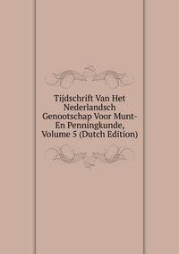 Tijdschrift Van Het Nederlandsch Genootschap Voor Munt- En Penningkunde, Volume 5 (Dutch Edition)