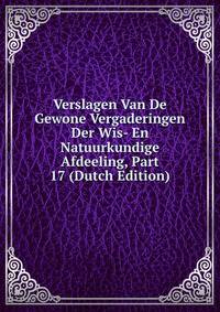 Verslagen Van De Gewone Vergaderingen Der Wis- En Natuurkundige Afdeeling, Part 17 (Dutch Edition)