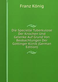 Die Specielle Tuberkulose Der Knochen Und Gelenke Auf Grund Von Beobachtungen Der Gottinger Klinik (German Edition)