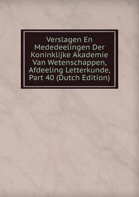 Verslagen En Mededeelingen Der Koninklijke Akademie Van Wetenschappen, Afdeeling Letterkunde, Part 40 (Dutch Edition)