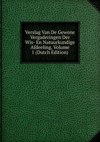 Verslag Van De Gewone Vergaderingen Der Wis- En Natuurkundige Afdeeling, Volume 1 (Dutch Edition)