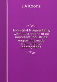 Industrial Niagara Falls, with illustrations of all important industries: engravings made from original photographs