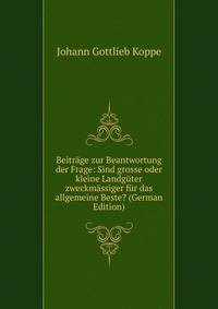 Beitrage zur Beantwortung der Frage: Sind grosse oder kleine Landguter zweckmassiger fur das allgemeine Beste? (German Edition)