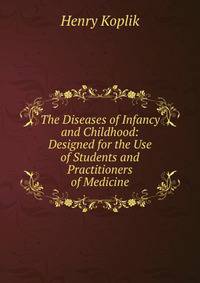 The Diseases of Infancy and Childhood: Designed for the Use of Students and Practitioners of Medicine
