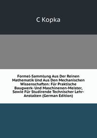 Formel-Sammlung Aus Der Reinen Mathematik Und Aus Den Mechanischen Wissenschaften: Fur Praktische Baugwerk- Und Maschinenen-Meister, Sowie Fur Studirende Technischer Lehr-Anstalten (German Edition)