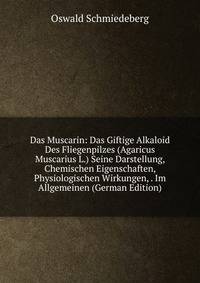 Das Muscarin: Das Giftige Alkaloid Des Fliegenpilzes (Agaricus Muscarius L.) Seine Darstellung, Chemischen Eigenschaften, Physiologischen Wirkungen, . Im Allgemeinen (German Edition)