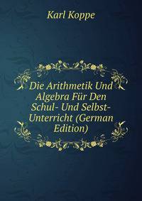 Die Arithmetik Und Algebra Fur Den Schul- Und Selbst-Unterricht (German Edition)