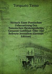 Versuch Einer Poetischen Uebersetzung Des Tassoischen Heldengedichts Genannt Gottfried: Oder Das Befreyte Jerusalem (German Edition)