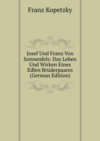 Josef Und Franz Von Sonnenfels: Das Leben Und Wirken Eines Edlen Bruderpaares (German Edition)