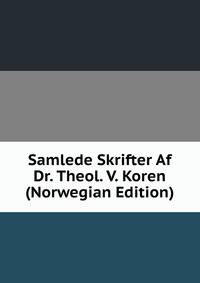 Samlede Skrifter Af Dr. Theol. V. Koren (Norwegian Edition)