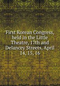 First Korean Congress, held in the Little Theatre, 17th and Delancey Streets, April 14, 15, 16