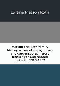 Matson and Roth family history, a love of ships, horses and gardens: oral history transcript / and related material, 1980-1982