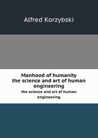 Manhood of humanity; the science and art of human engineering
