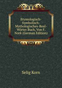 Etymologisch-Symbolisch-Mythologisches-Real-Worter Buch, Von F. Nork (German Edition)