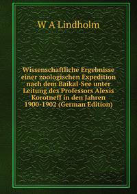 Wissenschaftliche Ergebnisse einer zoologischen Expedition nach dem Baikal-See unter Leitung des Professors Alexis Korotneff in den Jahren 1900-1902 (German Edition)