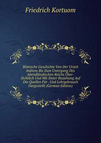 Romische Geschichte Von Der Urzeit Italiens Bis Zum Untergang Des Abendlandischen Reichs Uber- Sichtlich Und Mit Steter Beziehung Auf Die Quellen Fur . Und Lehrgebrauch Dargestellt (German Edition)