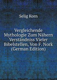 Vergleichende Mythologie Zum Nahern Verstandniss Vieler Bibelstellen, Von F. Nork (German Edition)